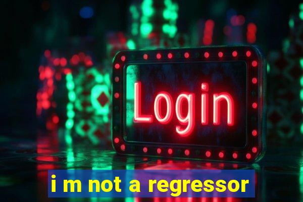 i m not a regressor