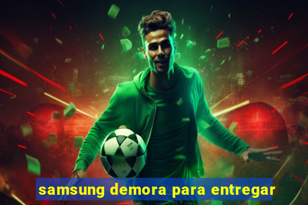 samsung demora para entregar