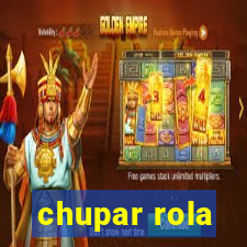 chupar rola
