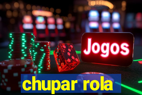 chupar rola