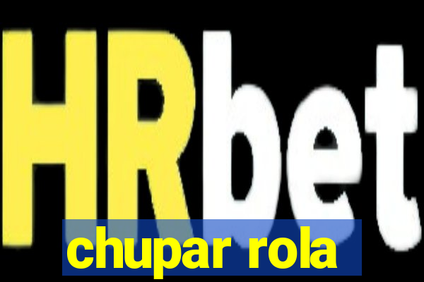 chupar rola