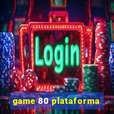 game 80 plataforma