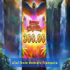 a莽a铆 bom demais franquia