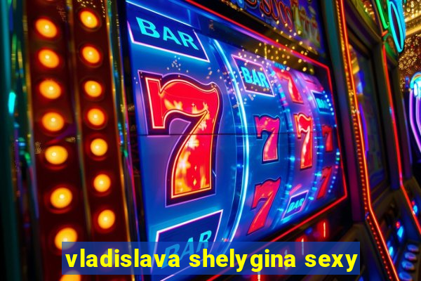 vladislava shelygina sexy