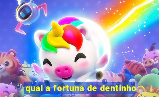 qual a fortuna de dentinho