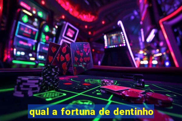 qual a fortuna de dentinho
