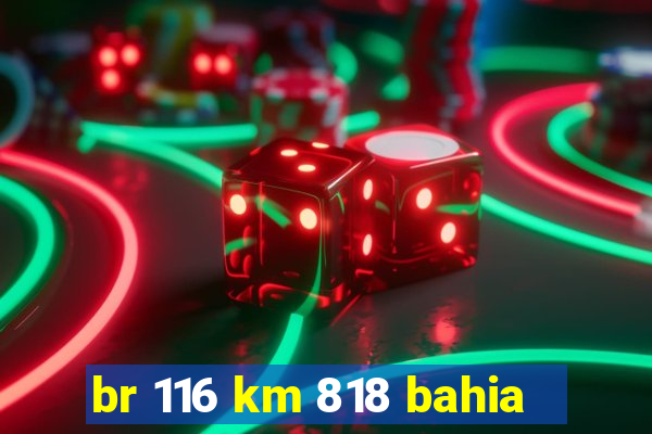 br 116 km 818 bahia