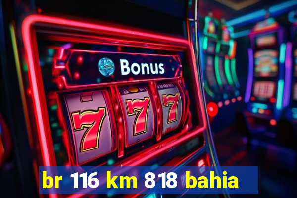 br 116 km 818 bahia