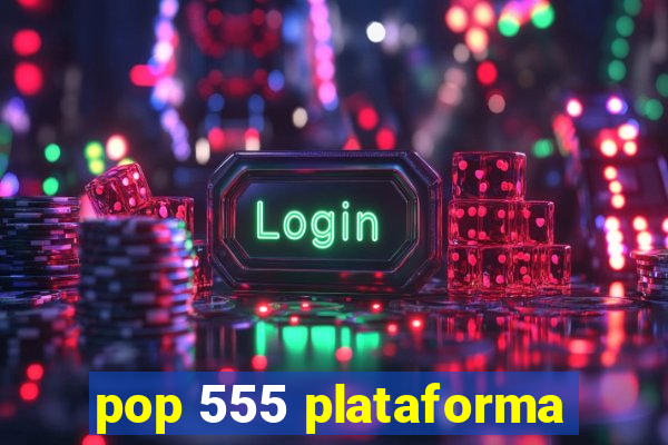 pop 555 plataforma