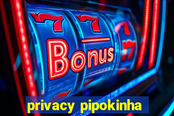 privacy pipokinha