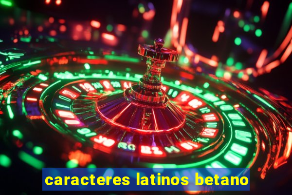 caracteres latinos betano