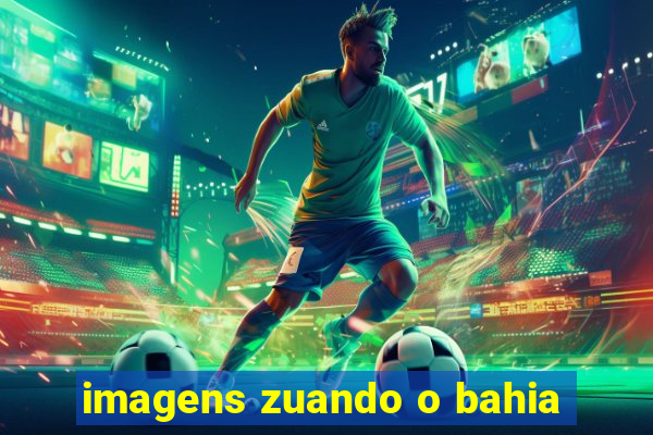 imagens zuando o bahia