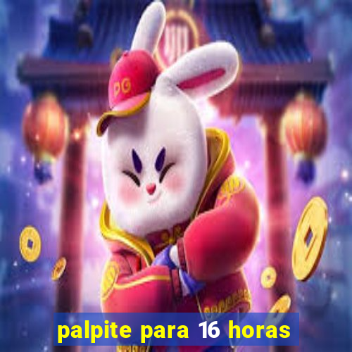 palpite para 16 horas