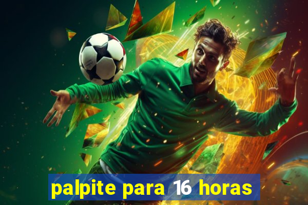 palpite para 16 horas