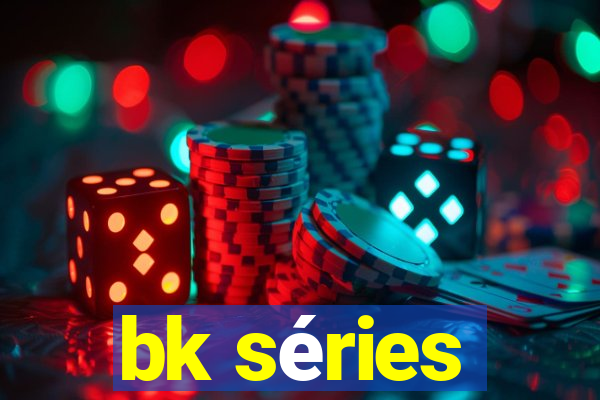 bk séries