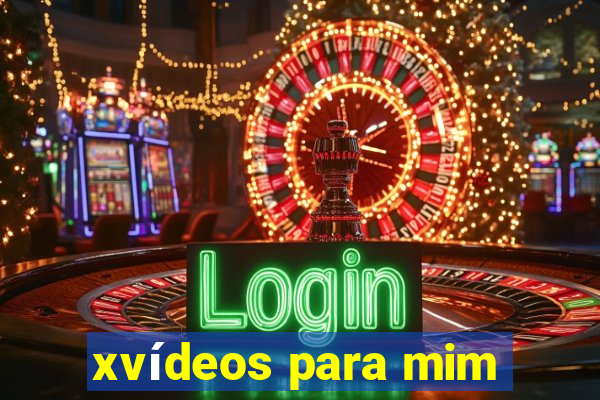 xvídeos para mim