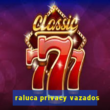 raluca privacy vazados