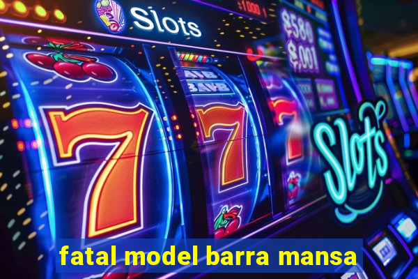 fatal model barra mansa