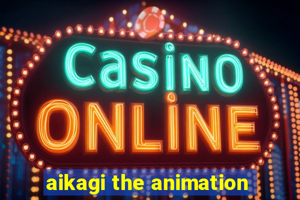 aikagi the animation