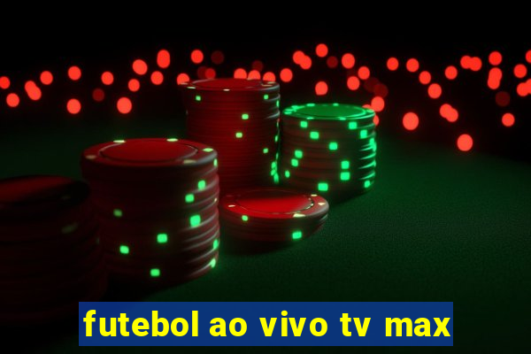 futebol ao vivo tv max