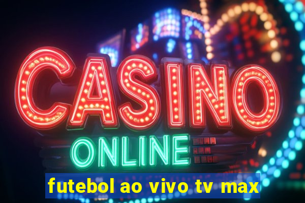 futebol ao vivo tv max