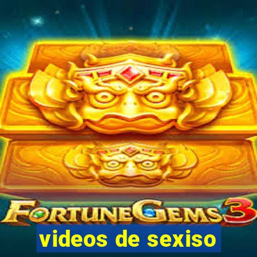 videos de sexiso
