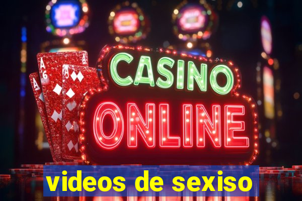 videos de sexiso