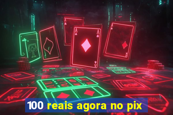 100 reais agora no pix
