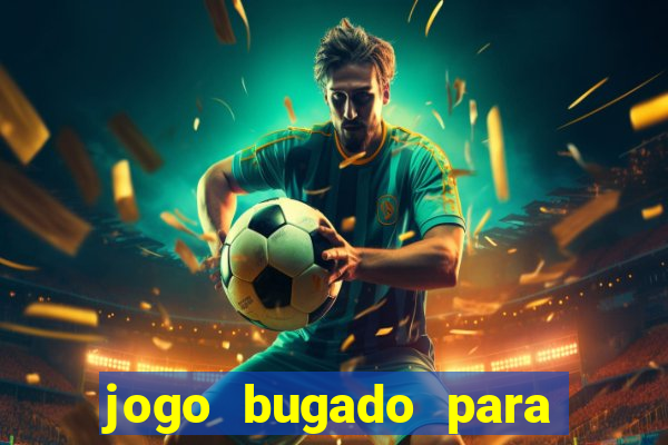 jogo bugado para ganhar dinheiro