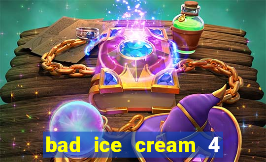bad ice cream 4 click jogos