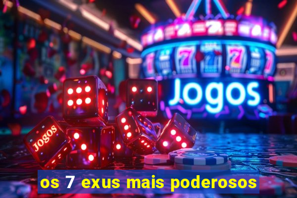 os 7 exus mais poderosos
