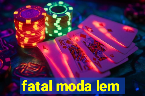 fatal moda lem