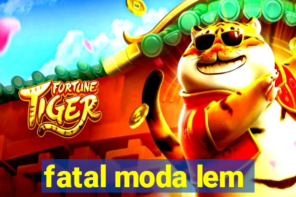 fatal moda lem