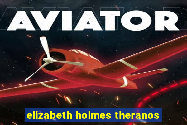 elizabeth holmes theranos