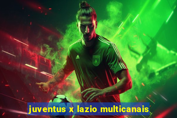 juventus x lazio multicanais