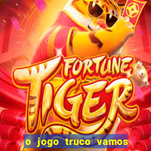 o jogo truco vamos paga mesmo