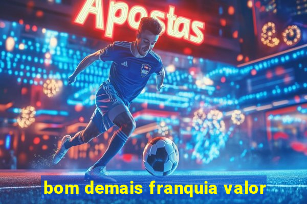 bom demais franquia valor