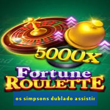 os simpsons dublado assistir