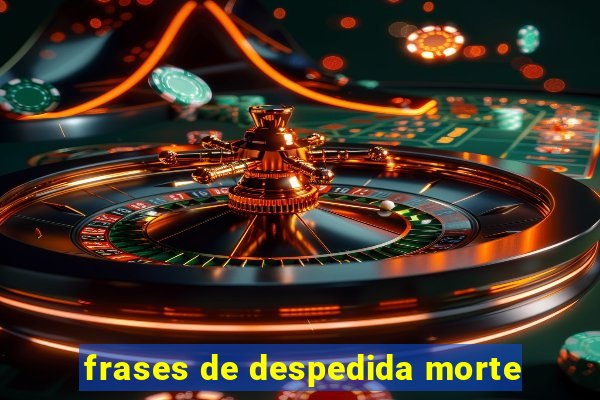 frases de despedida morte
