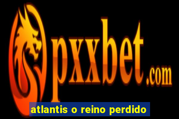 atlantis o reino perdido