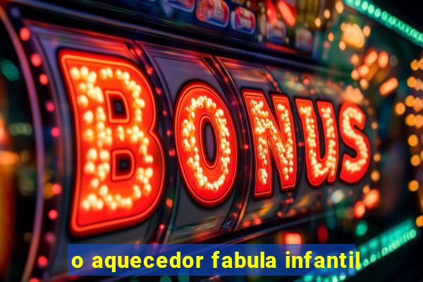 o aquecedor fabula infantil