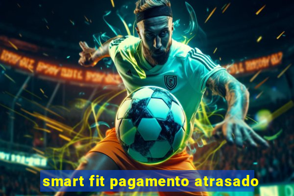 smart fit pagamento atrasado