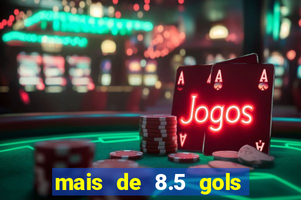 mais de 8.5 gols o que significa