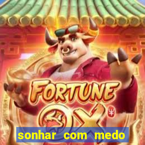 sonhar com medo jogo do bicho