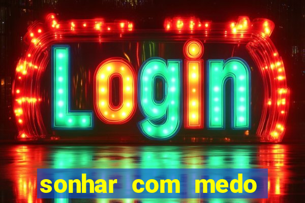 sonhar com medo jogo do bicho