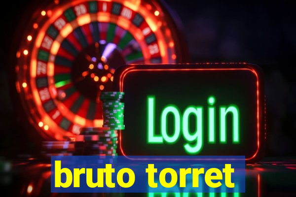 bruto torret