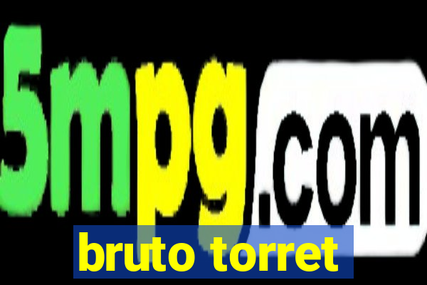 bruto torret