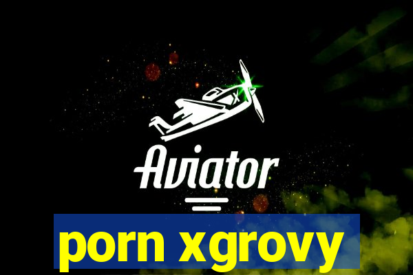 porn xgrovy