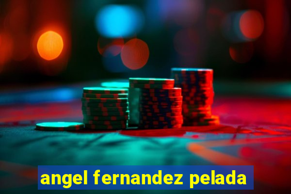angel fernandez pelada