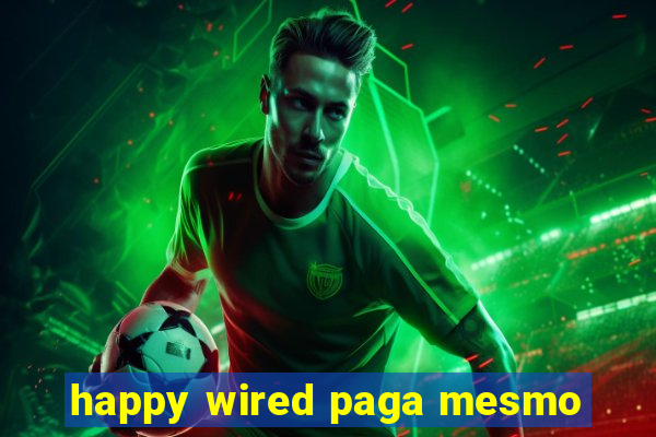 happy wired paga mesmo